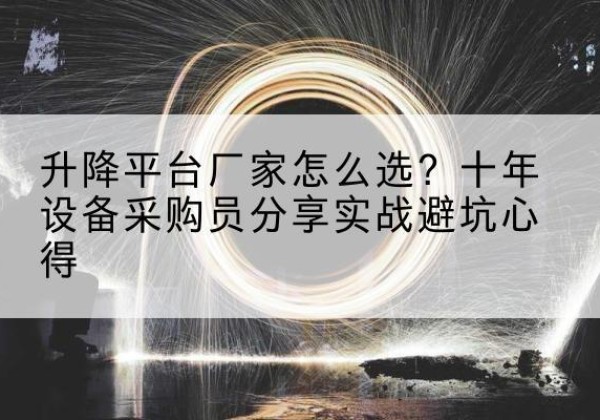 大方升降平台厂家-怎么选？十年设备采购员分享实战避坑心得
