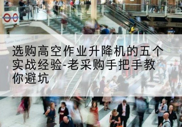 大方高空作业升降机厂家-选购高空作业升降机的五个实战经验-老采购手把手教你避坑