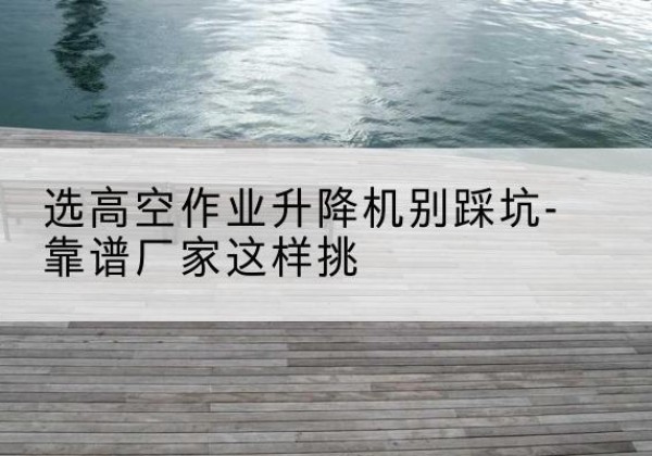 大方剪叉式升降机厂家-选高空作业升降机别踩坑-靠谱厂家这样挑