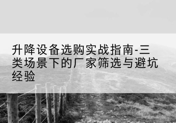 大方移动式升降机厂家推荐-升降设备选购实战指南-三类场景下的厂家筛选与避坑经验