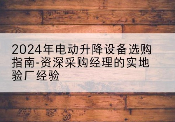 大方电动剪叉升降平台厂家-2024年电动升降设备选购指南-资深采购经理的实地验厂经验