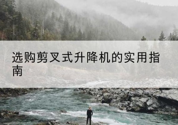 大方剪叉式升降机怎么选-选购剪叉式升降机的实用指南