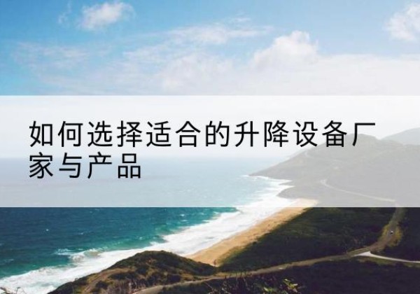 大方电动升降平台厂家-如何选择适合的升降设备厂家与产品