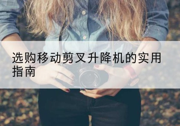 大方移动剪叉升降机怎么选-选购移动剪叉升降机的实用指南