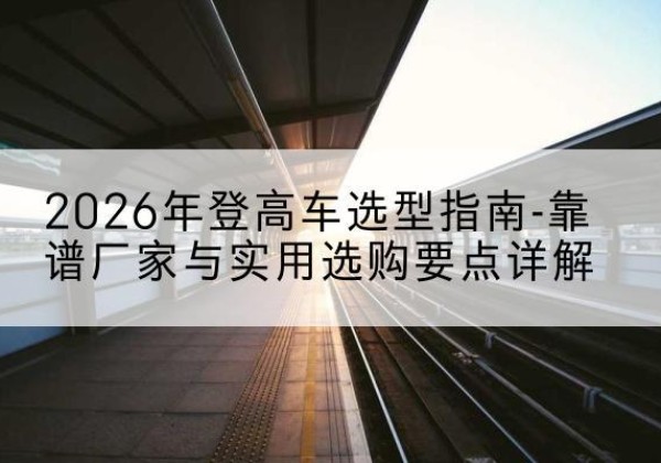 大方登高车厂家推荐-2026年登高车选型指南-靠谱厂家与实用选购要点详解